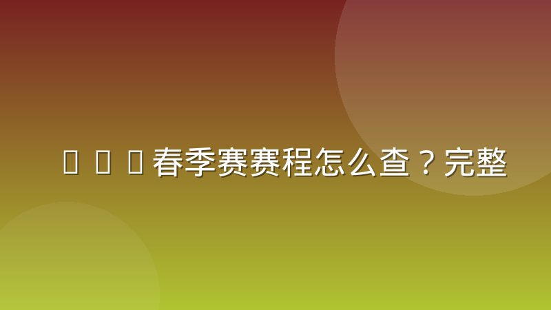 KPL春季赛赛程怎么查？完整赛制阶段与对阵观看指南